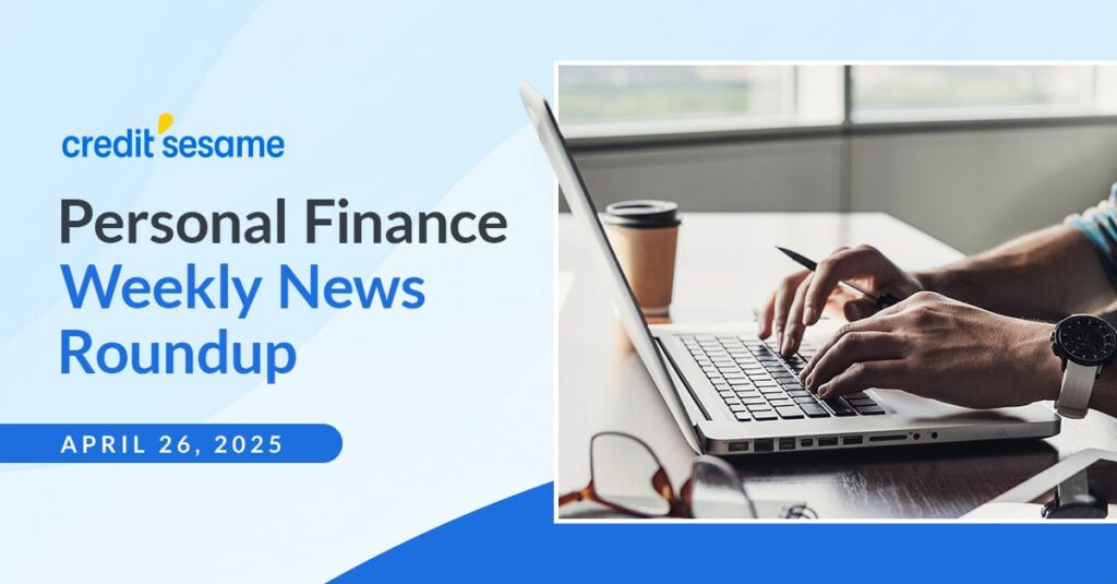 Personal finance weekly news roundup April 26, 2025 ~ Credit Sesame