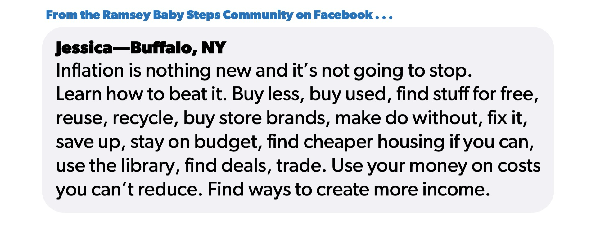 Ramsey Baby Steps Community member Jessica from Buffalo, NY shares tips for beating inflation: buy less, buy used, choose store brands, stay on budget, find cheaper housing, and find ways to create more income.